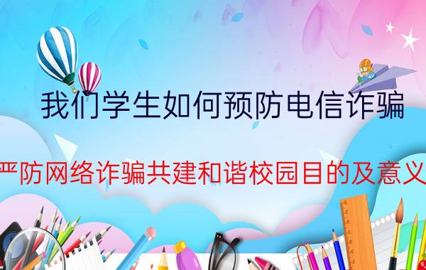 我们学生如何预防电信诈骗 严防网络诈骗共建和谐校园目的及意义？